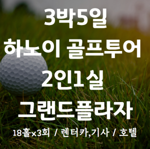 3박5일 하노이 골프투어. 54홀+그랜드플라자5성, 2인1실+렌터카,기사