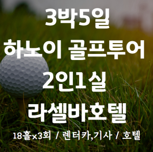 3박5일 하노이 골프투어. 54홀+라셀바호텔, 2인1실+렌터카,기사
